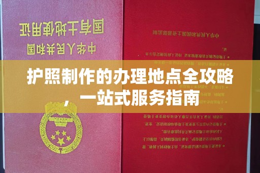 故城护照制作的办理地点全攻略，一站式服务指南