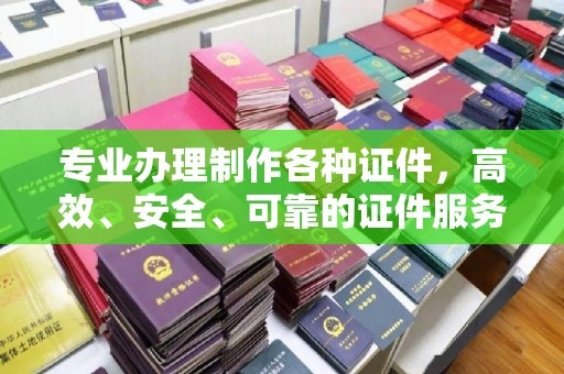 故城专业办理制作各种证件，高效、安全、可靠的证件服务专家