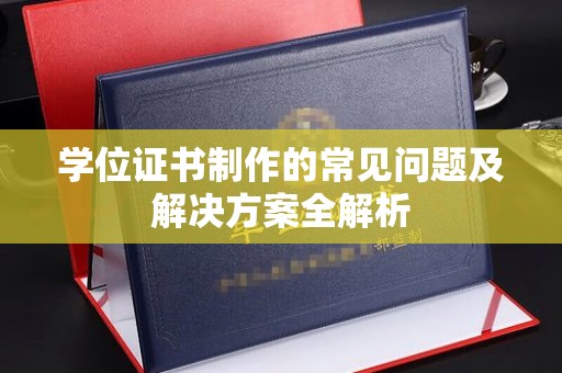 故城学位证书制作的常见问题及解决方案全解析