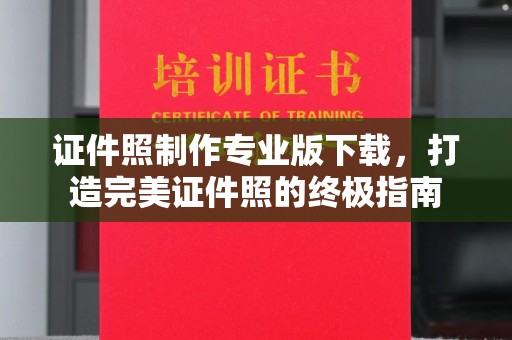 故城证件照制作专业版下载，打造完美证件照的终极指南