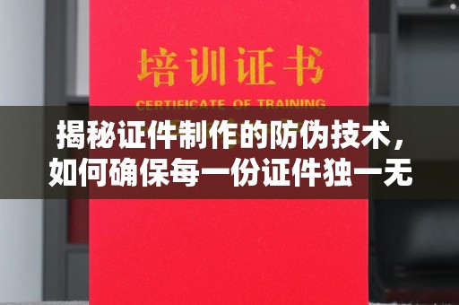 故城揭秘证件制作的防伪技术，如何确保每一份证件独一无二