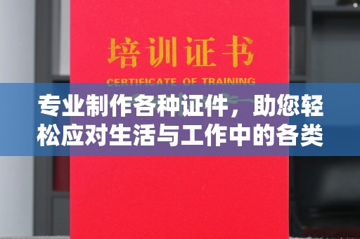 故城专业制作各种证件，助您轻松应对生活与工作中的各类需求