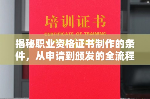 故城揭秘职业资格证书制作的条件，从申请到颁发的全流程解析