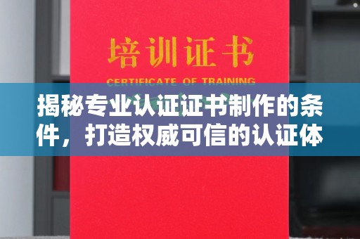 故城揭秘专业认证证书制作的条件，打造权威可信的认证体系