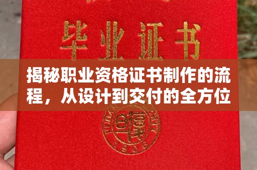 故城揭秘职业资格证书制作的流程，从设计到交付的全方位解析