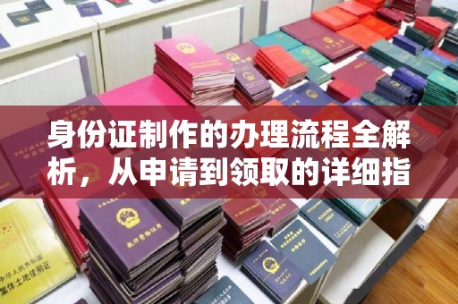 故城身份证制作的办理流程全解析，从申请到领取的详细指南