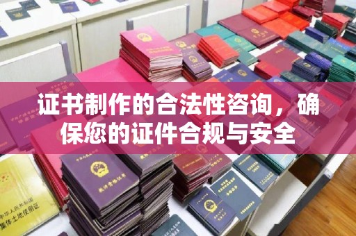 故城证书制作的合法性咨询，确保您的证件合规与安全
