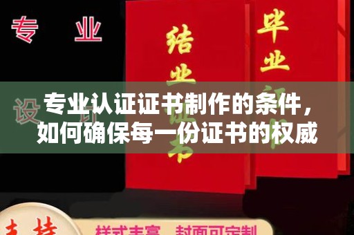 故城专业认证证书制作的条件，如何确保每一份证书的权威与可信
