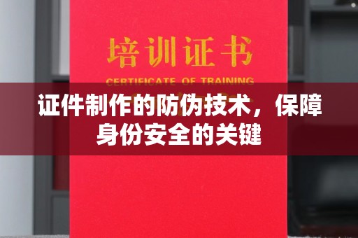 故城证件制作的防伪技术，保障身份安全的关键