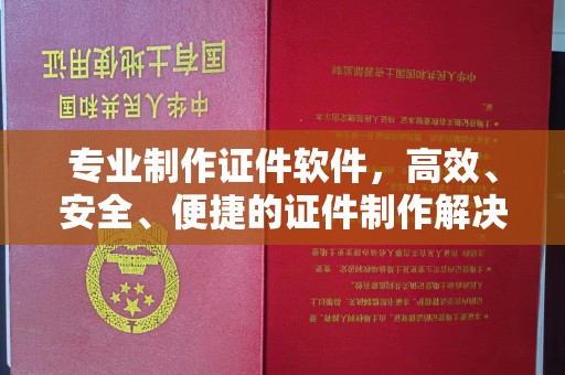故城专业制作证件软件，高效、安全、便捷的证件制作解决方案