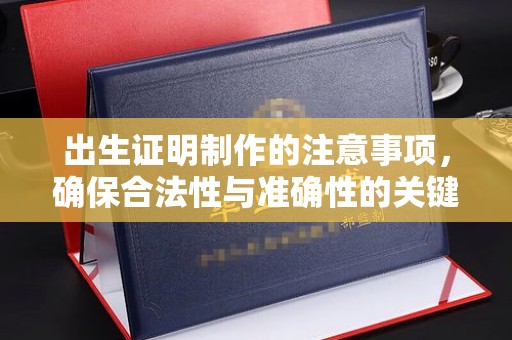 故城出生证明制作的注意事项，确保合法性与准确性的关键步骤